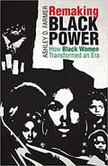 Remaking Black Power: How Black Women Transformed an Era (Justice, Power, and Politics #1) by Ashley D. Farmer