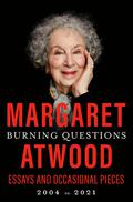 Burning Questions: Essays and Occasional Pieces, 2004 to 2021 by Margaret Atwood