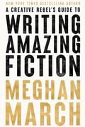 A Creative Rebel's Guide to Writing Amazing Fiction by Meghan March