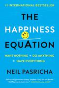 The Happiness Equation: Want Nothing + Do Anything = Have Everything by Neil Pasricha