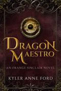 Dragon Maestro: An Orange Sinclair Novel (Orange Sinclair #2) by Kyler Anne Ford