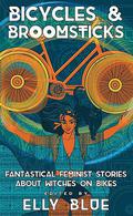 Bicycles & Broomsticks: Fantastical Feminist Stories about Witches on Bikes by Elly Blue