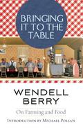Bringing it to the Table: On Farming and Food by Wendell Berry