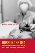 Born in the USA: How a Broken Maternity System Must Be Fixed to Put Women and Children First by Marsden Wagner