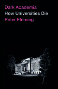 Dark Academia: How Universities Die by Peter Fleming