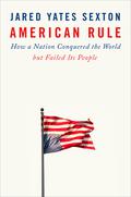 American Rule: How a Nation Conquered the World but Failed Its People by Jared Yates Sexton