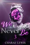 We Could Never Be 3: The Finale by Charae Lewis