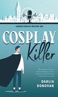 Cosplay Killer (London Podcast Mystery #1) by Dahlia Donovan