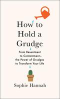 How to Hold a Grudge: From Resentment to Contentment―The Power of Grudges to Transform Your Life by Sophie Hannah