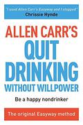 Allen Carr's Quit Drinking Without Willpower: Be a happy nondrinker by Allen Carr