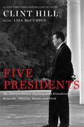 Five Presidents: My Extraordinary Journey with Eisenhower, Kennedy, Johnson, Nixon, and Ford by Clint Hill, Lisa McCubbin Hill