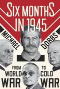 Six Months in 1945: FDR, Stalin, Churchill, and Truman. From World War to Cold War (Cold War Trilogy #1) by Michael Dobbs