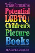 The Transformative Potential of LGBTQ+ Children's Picture Books (Children's Literature Association Series #1) by Jennifer Miller