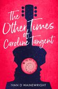 The Other Times of Caroline Tangent by Ivan D. Wainewright