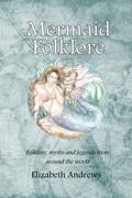 Mermaid Folklore: Folklore, myths and legends from around the world by Elizabeth Andrews