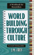 Worldbuilding Through Culture: A Workbook for Storytellers by J.M. Frey