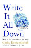 Write It All Down: How to Put Your Life on the Page by Cathy Rentzenbrink