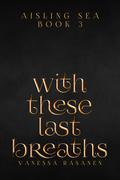 With These Last Breaths by Vanessa Rasanen