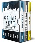 The Crime Beat: Episodes 1-3: New York, Washington D.C., Miami (The Crime Beat #1-3) by A.C. Fuller