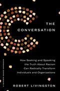 The Conversation: How Seeking and Speaking the Truth About Racism Can Radically Transform Individuals and Organizations by Robert Livingston