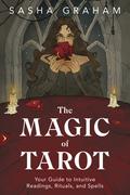 The Magic of Tarot: Your Guide to Intuitive Readings, Rituals, and Spells by Sasha Graham