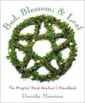 Bud, Blossom & Leaf: The Magical Herb Gardener's Handbook by Dorothy Morrison