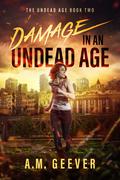 Damage in an Undead Age: A Zombie Apocalypse Survival Adventure (Undead Age #2) by A.M. Geever