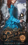 A Study in Steam: A Steampunk Victorian Mystery by Stephanie K. Clemens