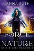 A Force of Nature (Spirit Seeker #1) by Janna Ruth