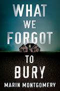 What We Forgot to Bury by Marin Montgomery