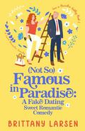 (Not So) Famous in Paradise: A Fake Dating Sweet Romantic Comedy (Love in Paradise Valley #1) by Brittany Larsen