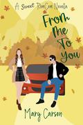 From Me To You: A Sweet Second Chance Forced Proximity Small Town RomCom Novella by Mary Carson