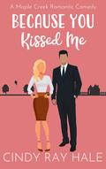 Because You Kissed Me: A Maple Creek Romantic Comedy (Maple Creek Sweet Romance #.5) by Cindy Ray Hale
