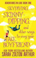 Skydiving, Skinny-Dipping & Other Ways to Enjoy Your Fake Boyfriend (Adventures in Love #1) by Sarah Zolton Arthur