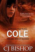 Cole: Mind of Madness: a prelude (a Phoenix Club thriller) by C.J. Bishop