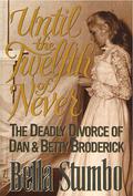 Until the Twelfth of Never: The Deadly Divorce of Dan & Betty Broderick by Bella Stumbo