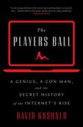 The Players Ball: A Genius, a Con Man, and the Secret History of the Internet's Rise by David Kushner