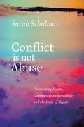 Conflict is Not Abuse: Overstating Harm, Community Responsibility, and the Duty of Repair by Sarah Schulman