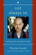 Not Always So: Practicing the True Spirit of Zen by Shunryu Suzuki, Edward Espe Brown