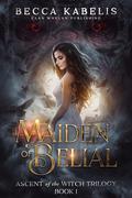 Maiden of Belial: Ascent of the Witch Trilogy by Anne K. Whelan