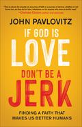 If God Is Love, Don't Be a Jerk: Finding a Faith That Makes Us Better Humans by John Pavlovitz