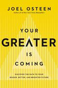 Your Greater Is Coming: Discover the Path to Your Bigger, Better, and Brighter Future by Joel Osteen