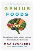 Genius Foods: Become Smarter, Happier, and More Productive While Protecting Your Brain for Life by Max Lugavere, Paul Grewal