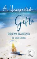 An Unexpected Gift: Christmas In Australia: Five Short Stories by K.J .