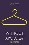 Without Apology: The Abortion Struggle Now by Jenny Brown