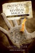 Protection & Reversal Magick: A Witch's Defense Manual by Jason Miller