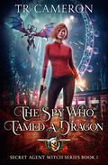 The Spy Who Tamed A Dragon by T.R. Cameron, Martha Carr