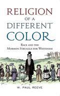 Religion of a Different Color: Race and the Mormon Struggle for Whiteness by W. Paul Reeve
