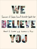 We Believe You: Survivors of Campus Sexual Assault Speak Out by Annie E. Clark, Andrea L. Pino