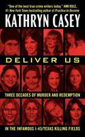 Deliver Us: Three Decades of Murder and Redemption in the Infamous I-45/Texas Killing Fields by Kathryn Casey